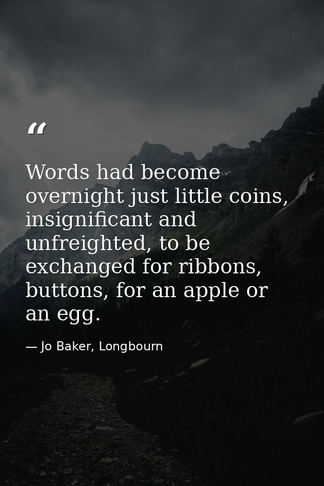 Words had become overnight just little coins, insignificant and unfreighted, to be exchanged for ribbons, buttons, for a — Jo Baker, Longbourn