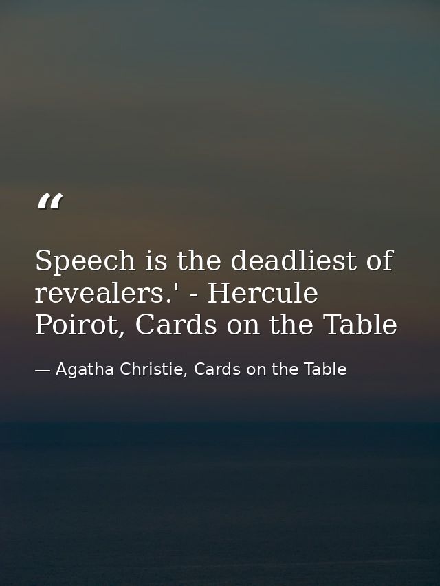 Speech is the deadliest of revealers.' - Hercule Poirot, Cards on the Table — Agatha Christie, Cards on the Table