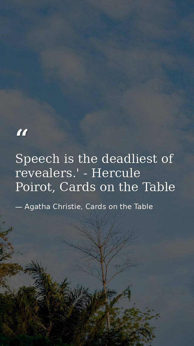Speech is the deadliest of revealers.' - Hercule Poirot, Cards on the Table — Agatha Christie, Cards on the Table