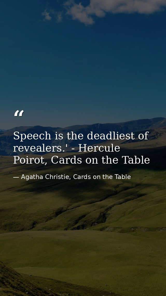 Speech is the deadliest of revealers.' - Hercule Poirot, Cards on the Table — Agatha Christie, Cards on the Table