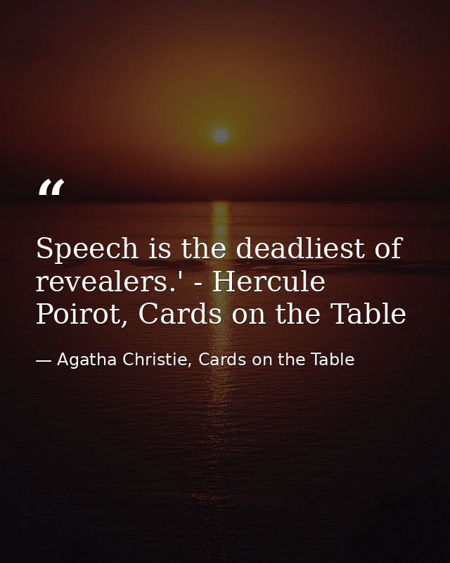 Speech is the deadliest of revealers.' - Hercule Poirot, Cards on the Table — Agatha Christie, Cards on the Table
