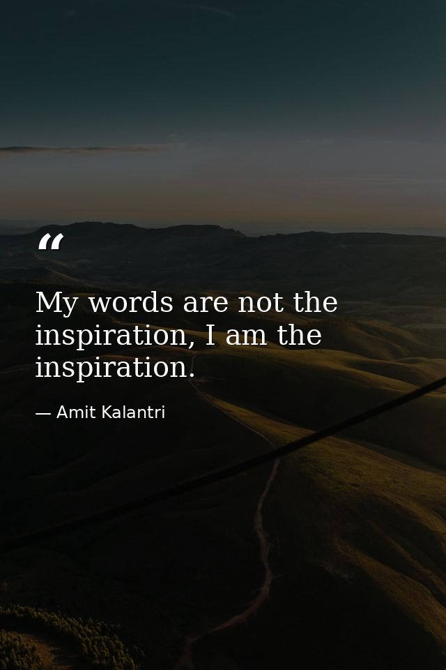 My words are not the inspiration, I am the inspiration. — Amit Kalantri