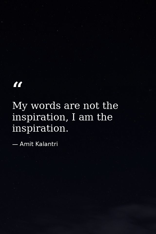 My words are not the inspiration, I am the inspiration. — Amit Kalantri
