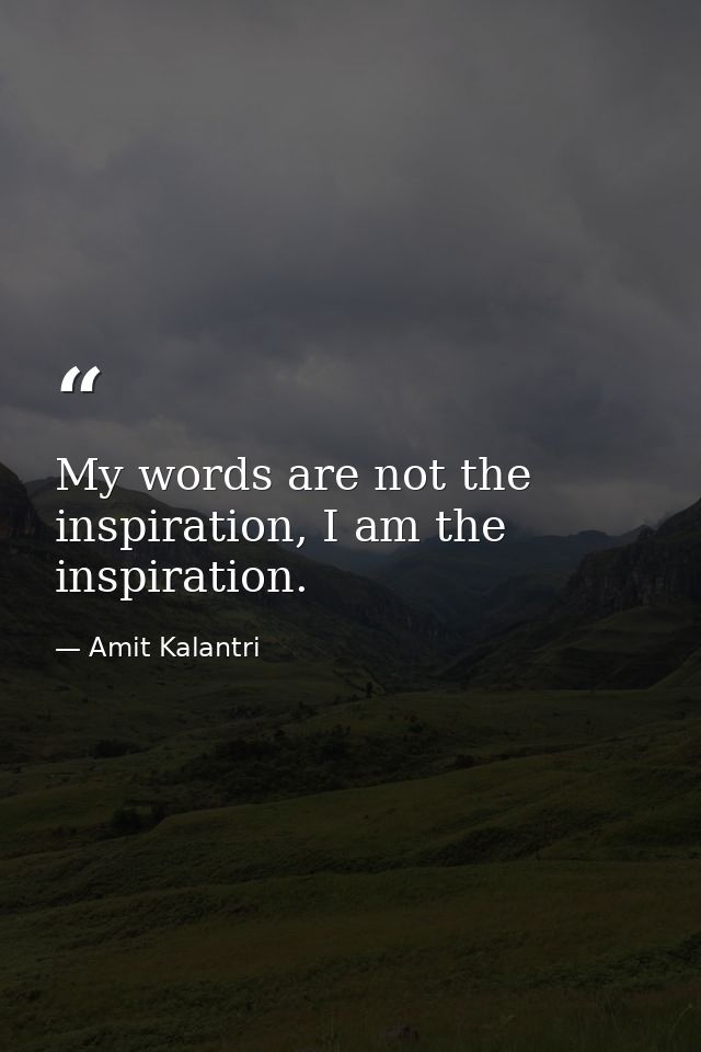 My words are not the inspiration, I am the inspiration. — Amit Kalantri
