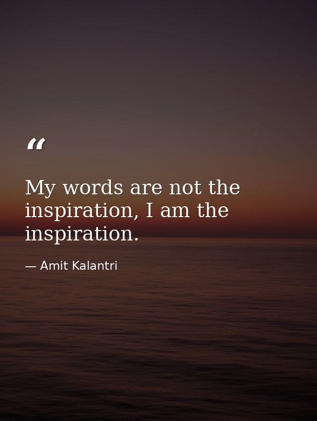 My words are not the inspiration, I am the inspiration. — Amit Kalantri