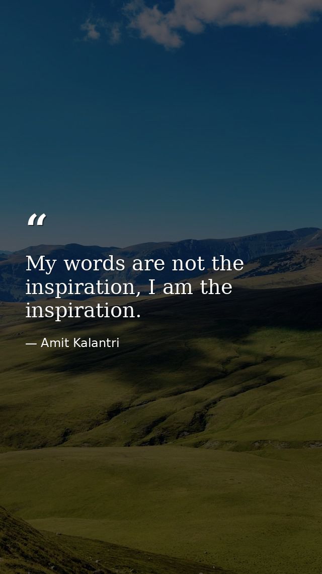 My words are not the inspiration, I am the inspiration. — Amit Kalantri