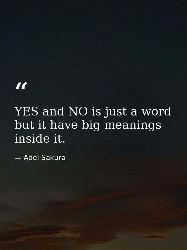 YES and NO is just a word but it have big meanings inside it. — Adel Sakura
