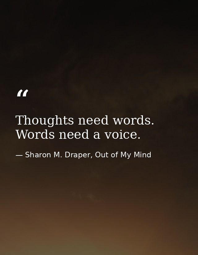 Thoughts need words. Words need a voice. — Sharon M. Draper, Out of My Mind