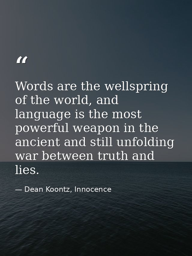Words are the wellspring of the world, and language is the most powerful weapon in the ancient and still unfolding war b — Dean Koontz, Innocence