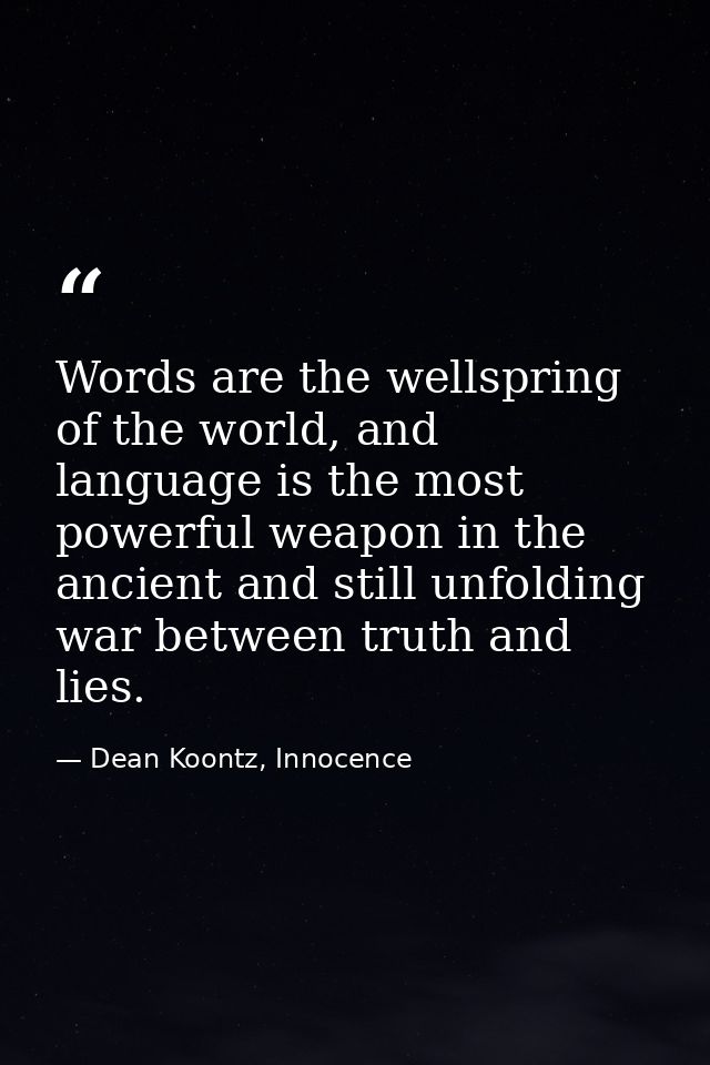 Words are the wellspring of the world, and language is the most powerful weapon in the ancient and still unfolding war b — Dean Koontz, Innocence