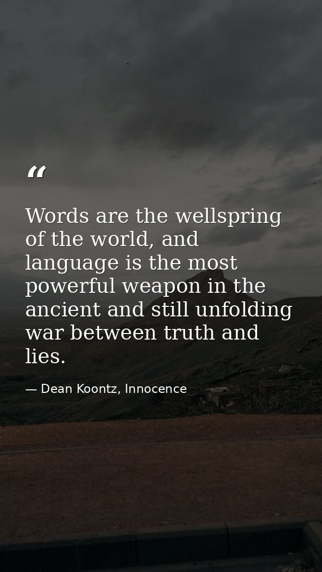 Words are the wellspring of the world, and language is the most powerful weapon in the ancient and still unfolding war b — Dean Koontz, Innocence