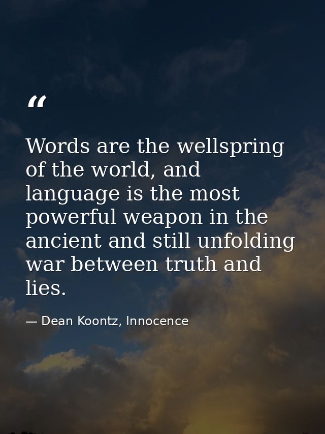 Words are the wellspring of the world, and language is the most powerful weapon in the ancient and still unfolding war b — Dean Koontz, Innocence