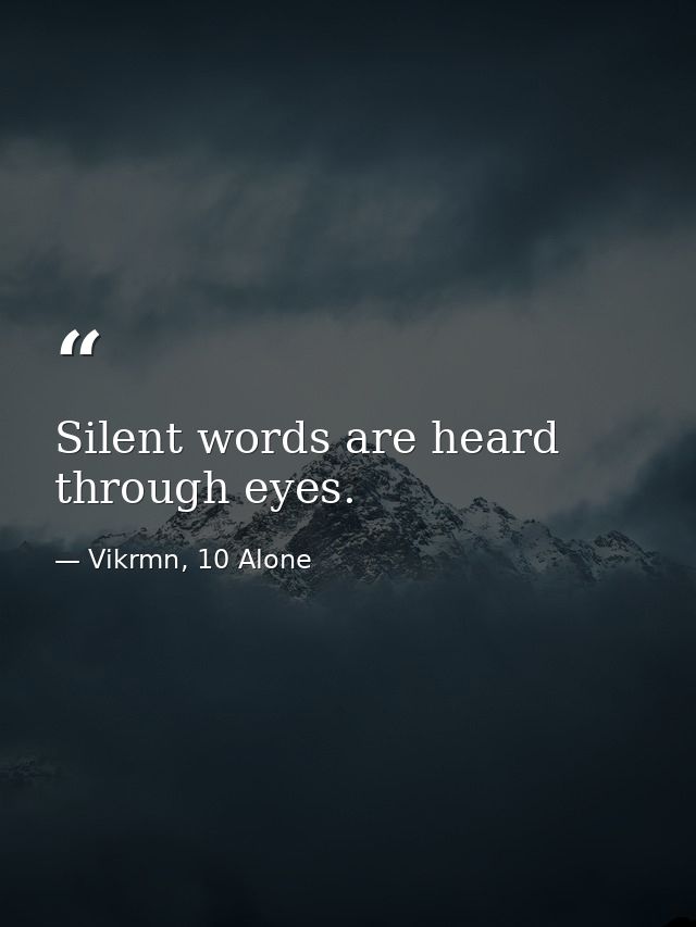 Silent words are heard through eyes. — Vikrmn, 10 Alone