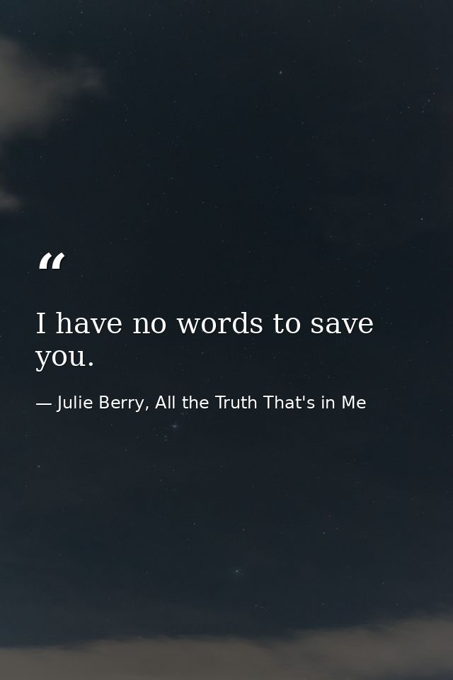 I have no words to save you. — Julie Berry, All the Truth That's in Me