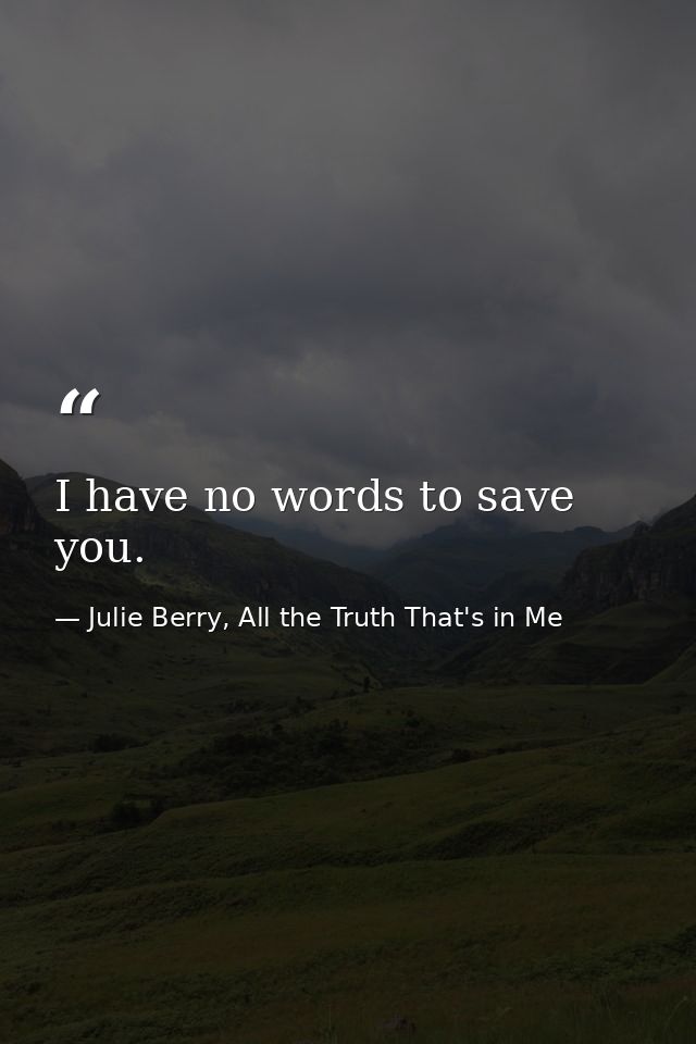I have no words to save you. — Julie Berry, All the Truth That's in Me