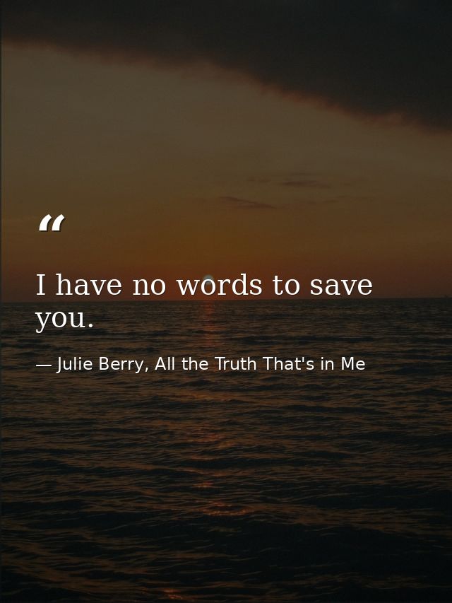 I have no words to save you. — Julie Berry, All the Truth That's in Me