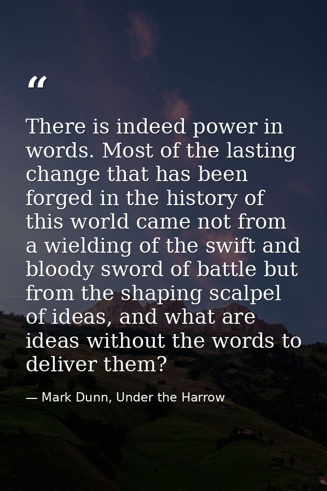 There is indeed power in words. Most of the lasting change that has been forged in the history of this world came not fr — Mark Dunn, Under the Harrow