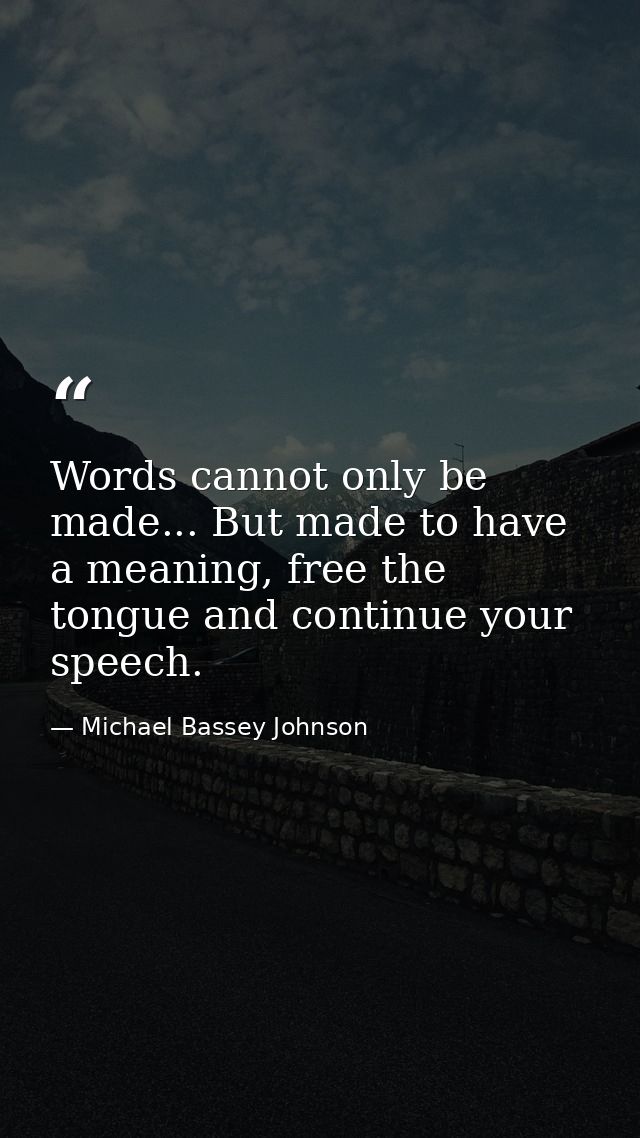 Words cannot only be made... But made to have a meaning, free the tongue and continue your speech. — Michael Bassey Johnson