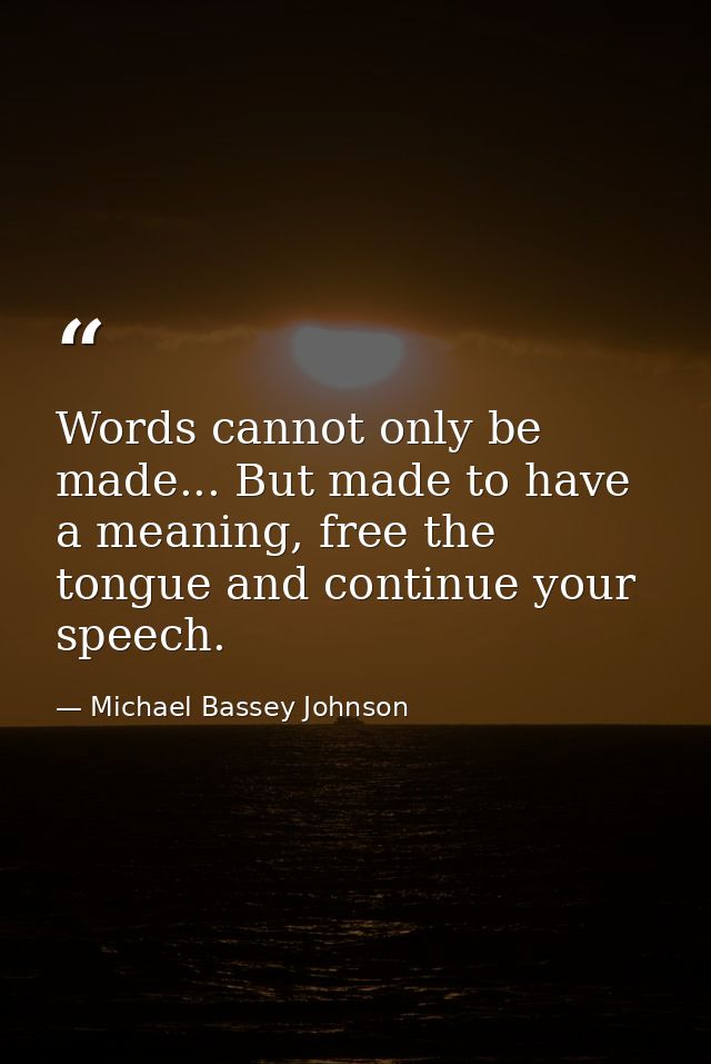 Words cannot only be made... But made to have a meaning, free the tongue and continue your speech. — Michael Bassey Johnson