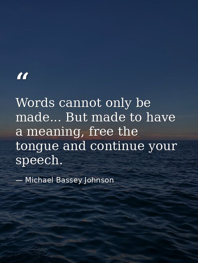 Words cannot only be made... But made to have a meaning, free the tongue and continue your speech. — Michael Bassey Johnson