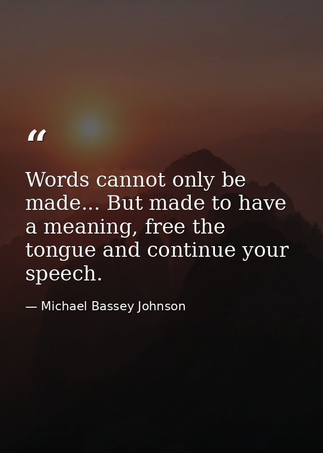 Words cannot only be made... But made to have a meaning, free the tongue and continue your speech. — Michael Bassey Johnson