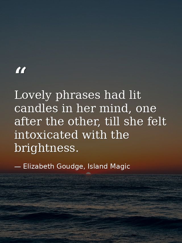 Lovely phrases had lit candles in her mind, one after the other, till she felt intoxicated with the brightness. — Elizabeth Goudge, Island Magic