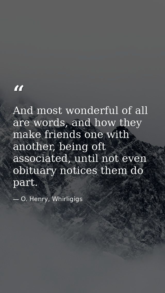 And most wonderful of all are words, and how they make friends one with another, being oft associated, until not even ob — O. Henry, Whirligigs