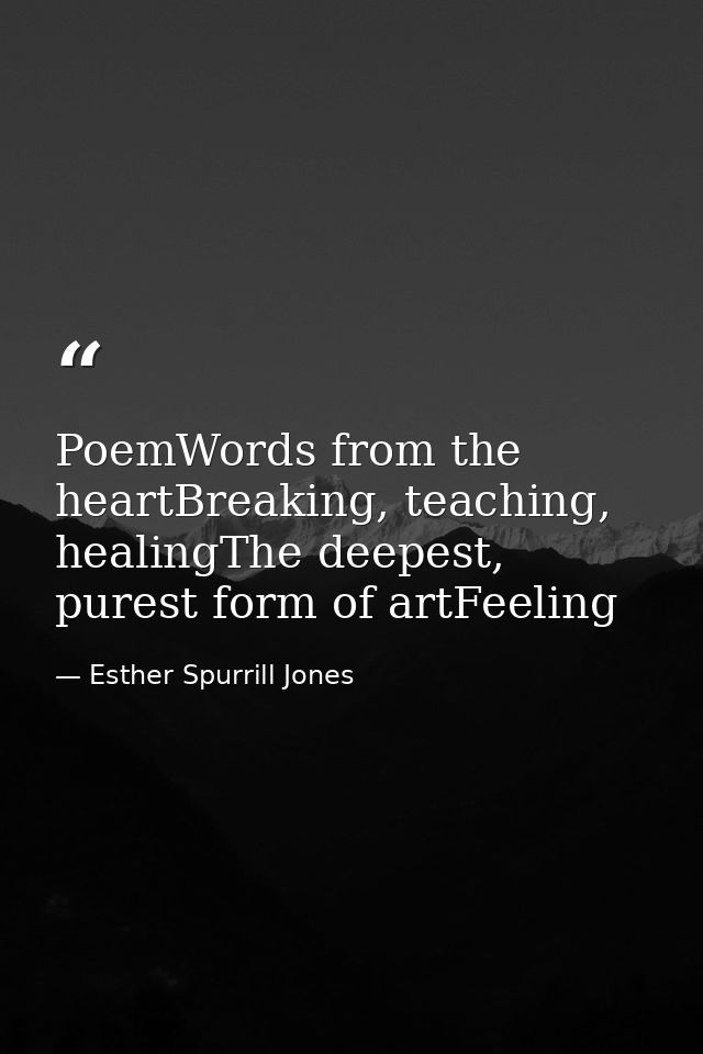 PoemWords from the heartBreaking, teaching, healingThe deepest, purest form of artFeeling — Esther Spurrill Jones