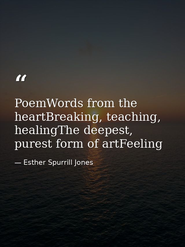 PoemWords from the heartBreaking, teaching, healingThe deepest, purest form of artFeeling — Esther Spurrill Jones