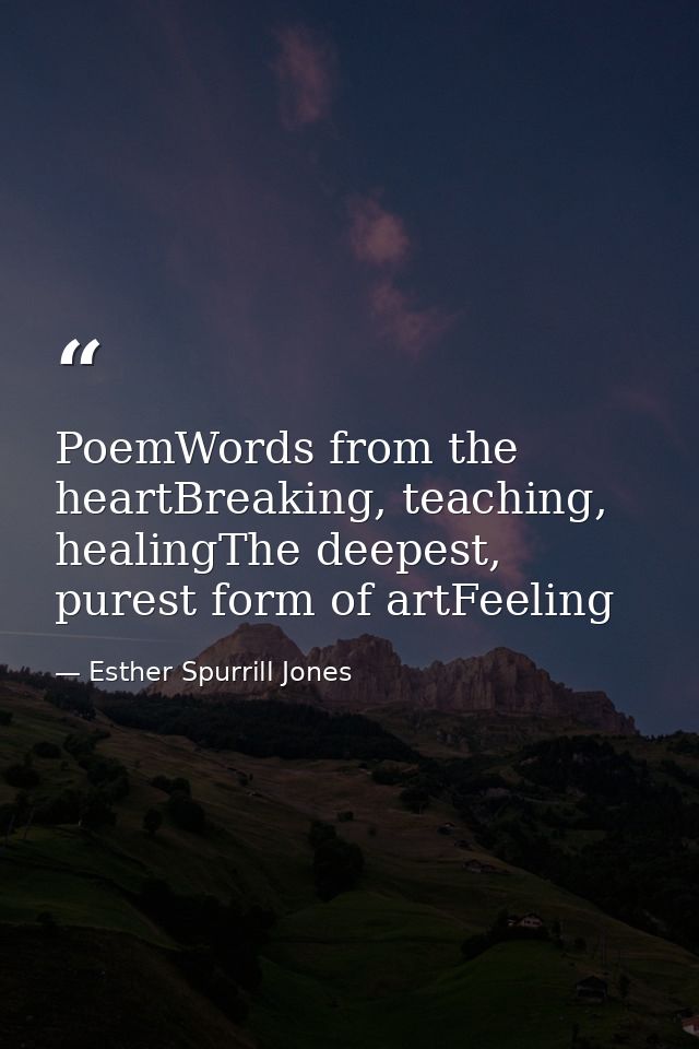 PoemWords from the heartBreaking, teaching, healingThe deepest, purest form of artFeeling — Esther Spurrill Jones