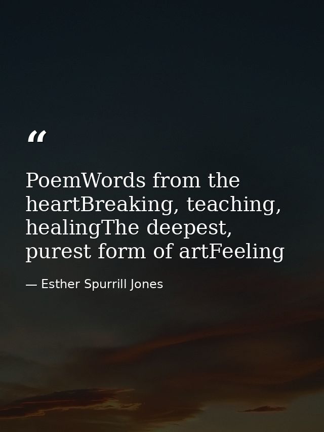 PoemWords from the heartBreaking, teaching, healingThe deepest, purest form of artFeeling — Esther Spurrill Jones
