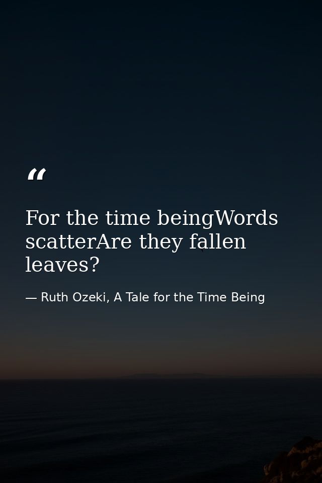 For the time beingWords scatterAre they fallen leaves? — Ruth Ozeki, A Tale for the Time Being
