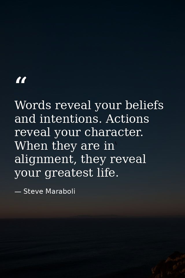 Words reveal your beliefs and intentions. Actions reveal your character. When they are in alignment, they reveal your gr — Steve Maraboli