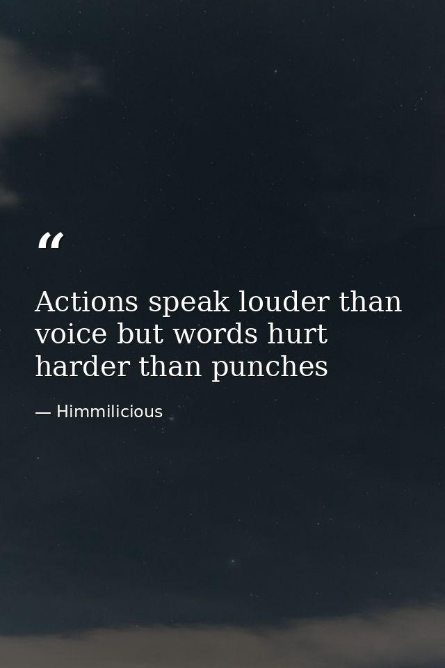 Actions speak louder than voice but words hurt harder than punches — Himmilicious