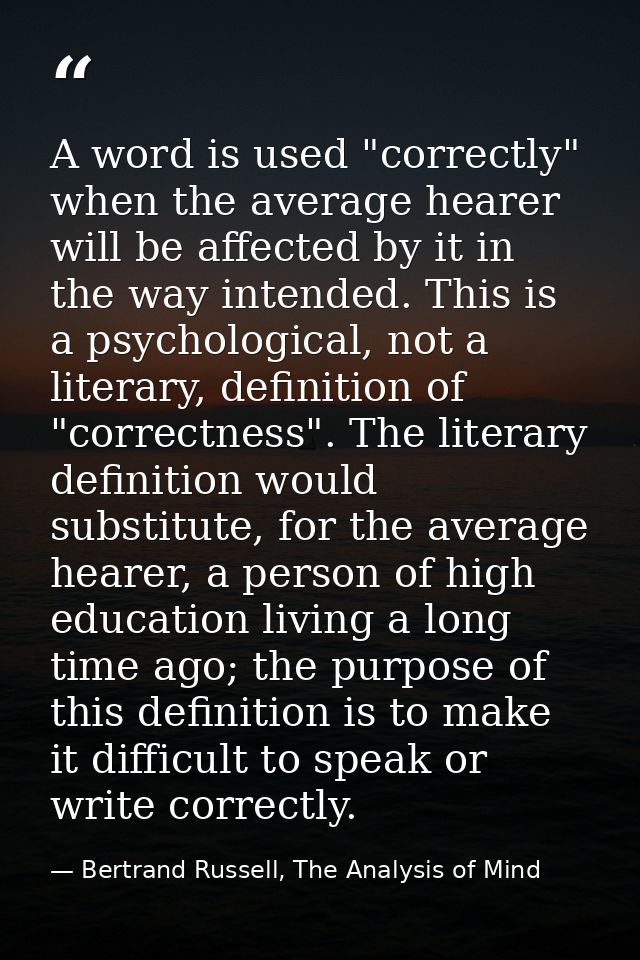 A word is used "correctly" when the average hearer will be affected by it in the way intended. This is a psychological,  — Bertrand Russell, The Analysis of Mind