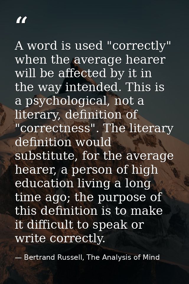 A word is used "correctly" when the average hearer will be affected by it in the way intended. This is a psychological,  — Bertrand Russell, The Analysis of Mind