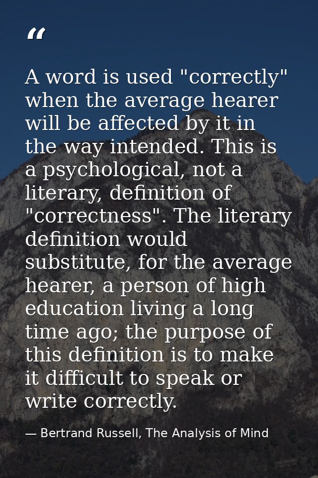 A word is used "correctly" when the average hearer will be affected by it in the way intended. This is a psychological,  — Bertrand Russell, The Analysis of Mind
