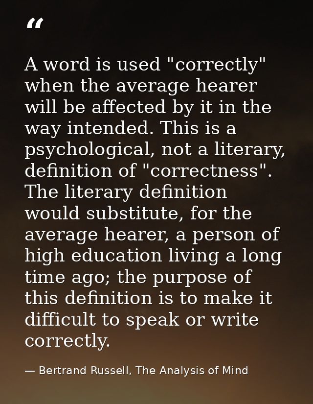 A word is used "correctly" when the average hearer will be affected by it in the way intended. This is a psychological,  — Bertrand Russell, The Analysis of Mind