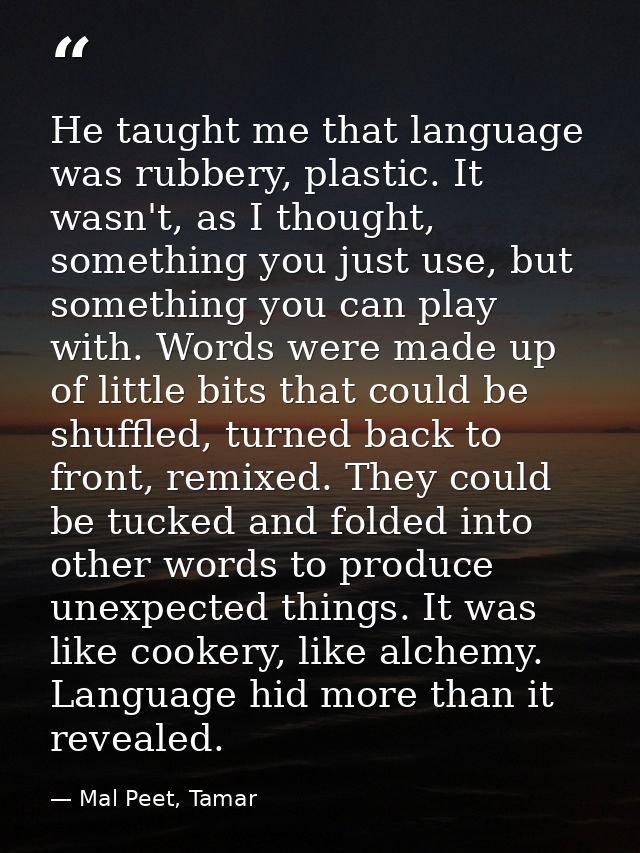 He taught me that language was rubbery, plastic. It wasn't, as I thought, something you just use, but something you can  — Mal Peet, Tamar
