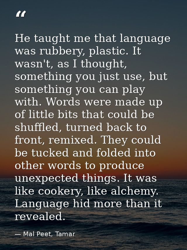 He taught me that language was rubbery, plastic. It wasn't, as I thought, something you just use, but something you can  — Mal Peet, Tamar