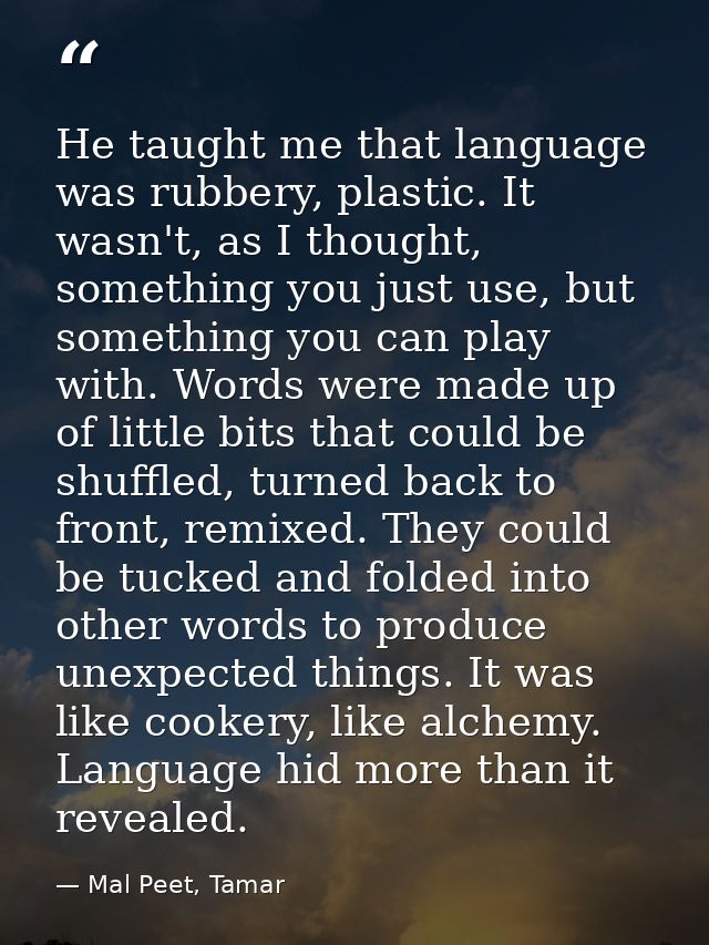 He taught me that language was rubbery, plastic. It wasn't, as I thought, something you just use, but something you can  — Mal Peet, Tamar