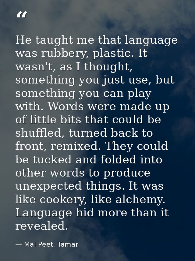 He taught me that language was rubbery, plastic. It wasn't, as I thought, something you just use, but something you can  — Mal Peet, Tamar