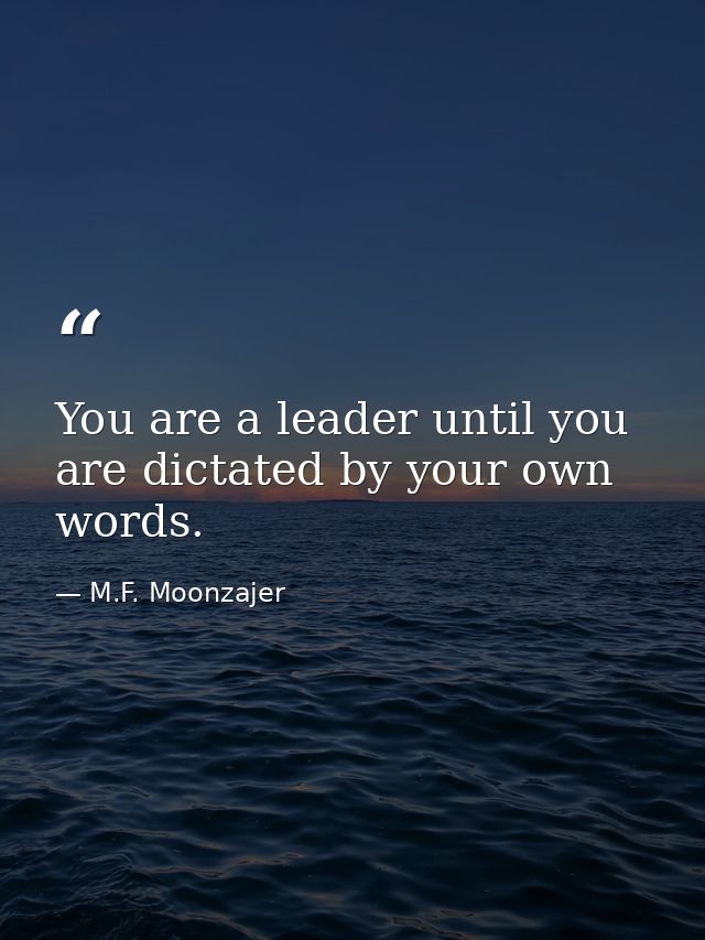 You are a leader until you are dictated by your own words. — M.F. Moonzajer