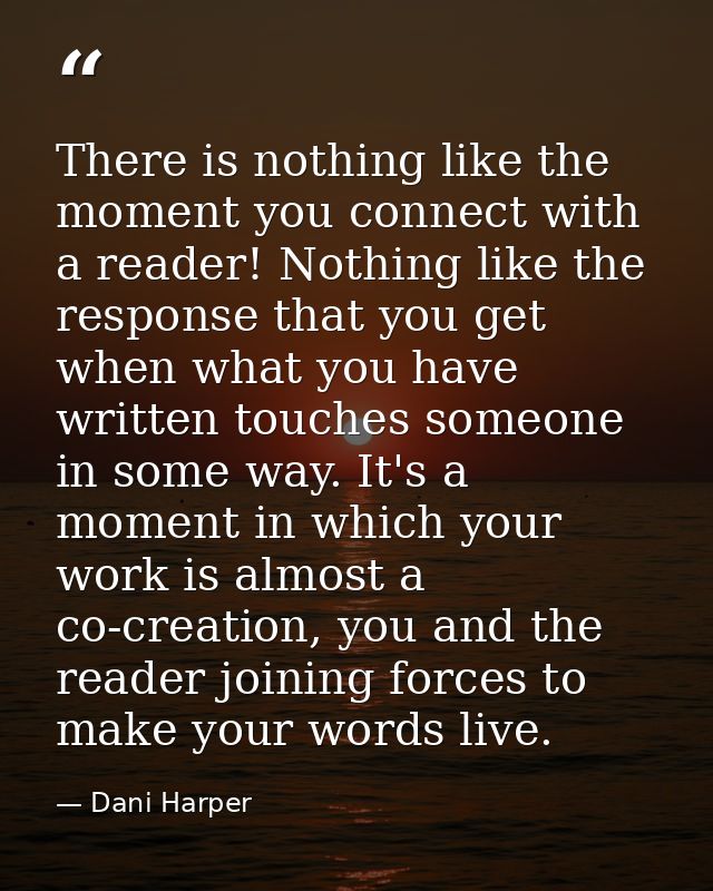 There is nothing like the moment you connect with a reader! Nothing like the response that you get when what you have wr — Dani Harper