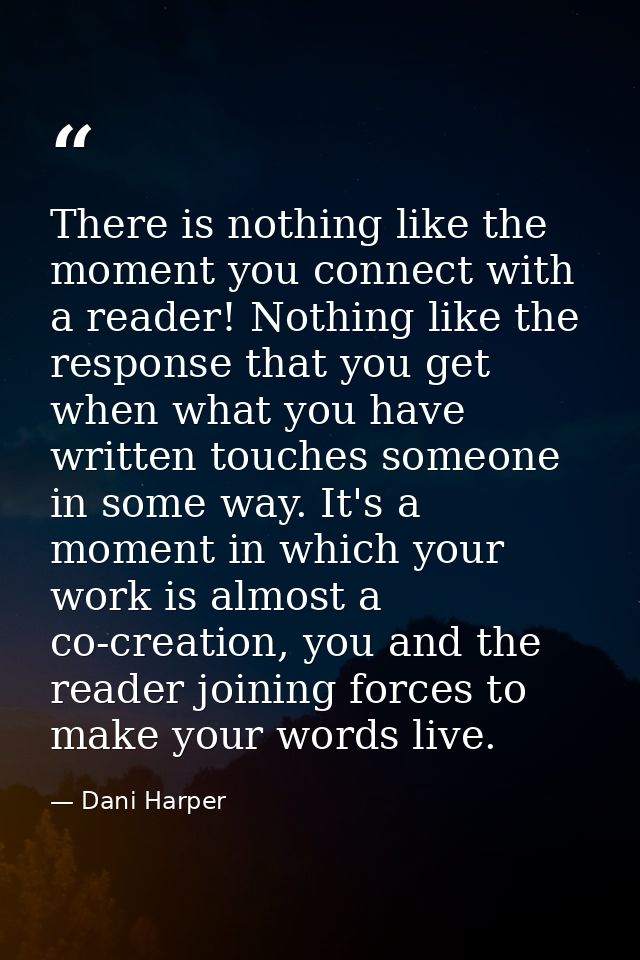 There is nothing like the moment you connect with a reader! Nothing like the response that you get when what you have wr — Dani Harper