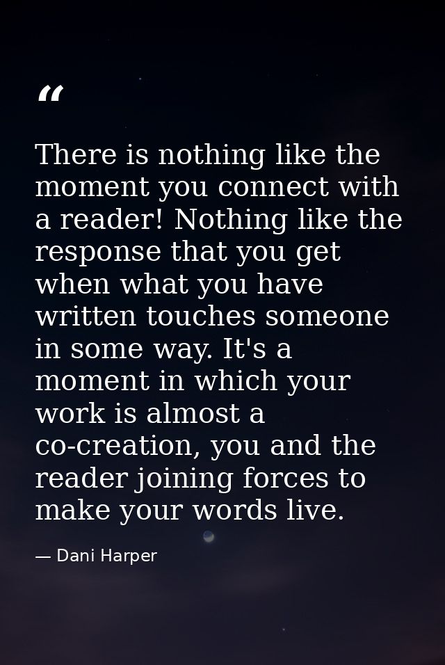 There is nothing like the moment you connect with a reader! Nothing like the response that you get when what you have wr — Dani Harper