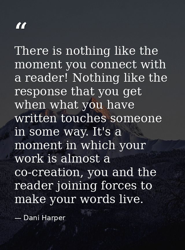 There is nothing like the moment you connect with a reader! Nothing like the response that you get when what you have wr — Dani Harper