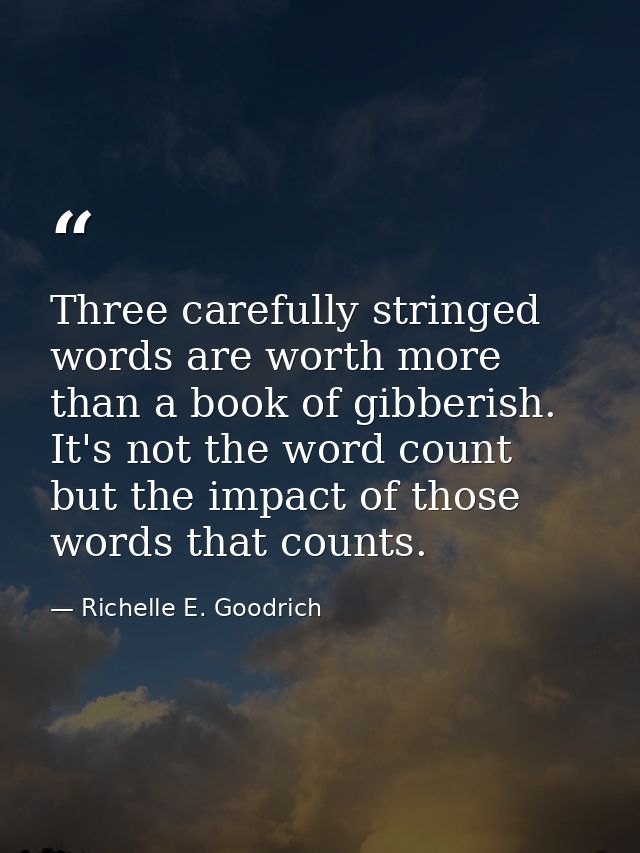 Three carefully stringed words are worth more than a book of gibberish. It's not the word count but the impact of those  — Richelle E. Goodrich