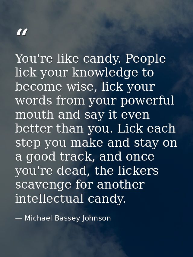You're like candy. People lick your knowledge to become wise, lick your words from your powerful mouth and say it even b — Michael Bassey Johnson