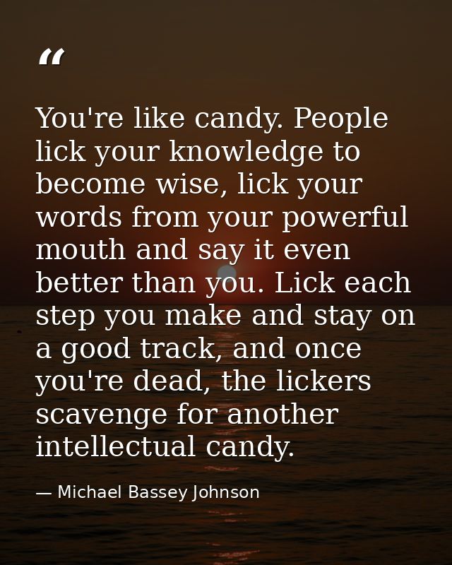 You're like candy. People lick your knowledge to become wise, lick your words from your powerful mouth and say it even b — Michael Bassey Johnson